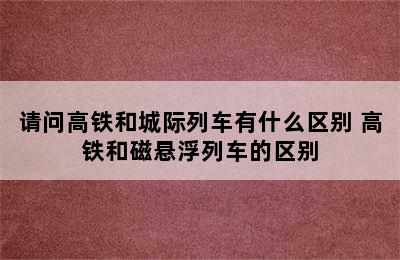 请问高铁和城际列车有什么区别 高铁和磁悬浮列车的区别